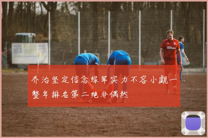 乔治坚定信念绿军实力不容小觑一整年排名第二绝非偶然