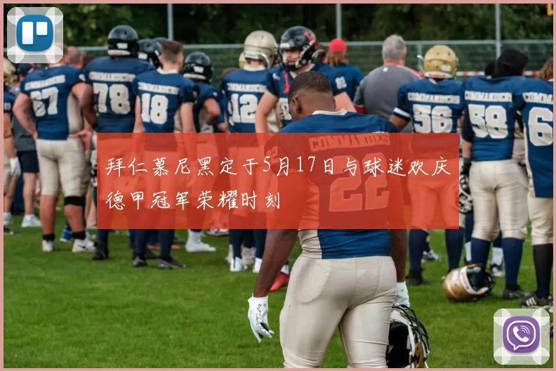 拜仁慕尼黑定于5月17日与球迷欢庆德甲冠军荣耀时刻