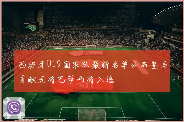 西班牙U19国家队最新名单公布皇马贡献五将巴萨两将入选