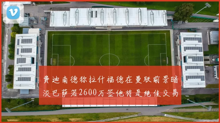 费迪南德称拉什福德在曼联前景暗淡巴萨若2600万签他将是绝佳交易
