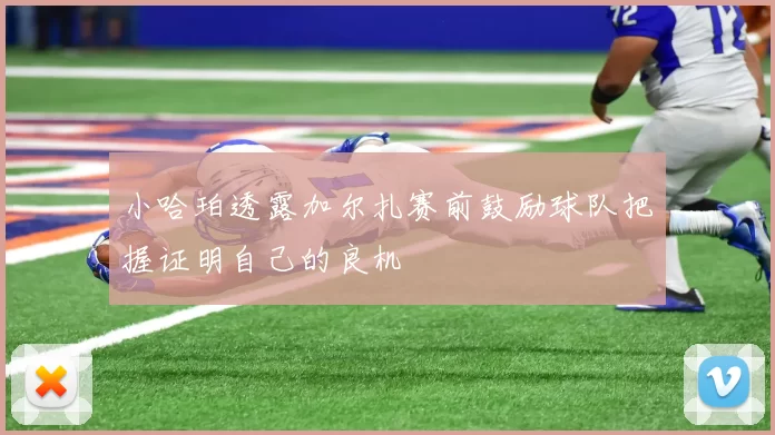 小哈珀透露加尔扎赛前鼓励球队把握证明自己的良机