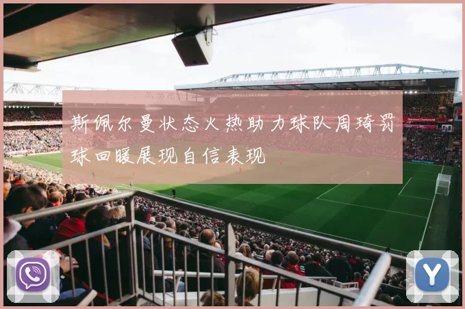 斯佩尔曼状态火热助力球队周琦罚球回暖展现自信表现