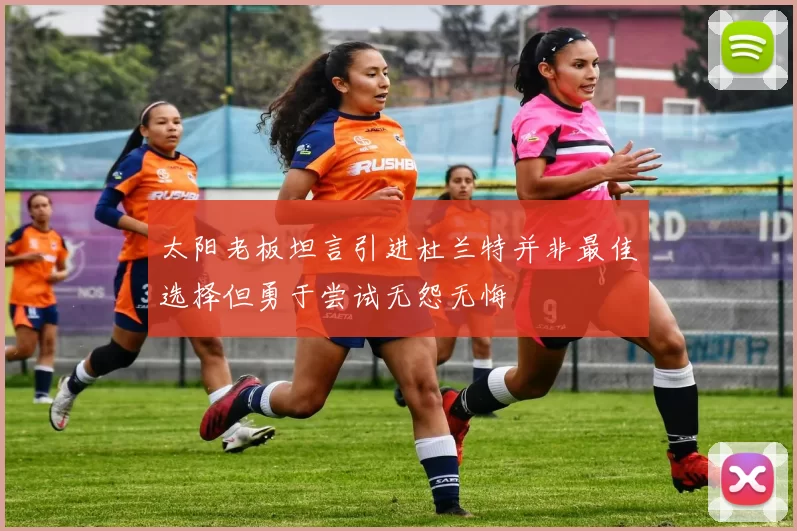 太阳老板坦言引进杜兰特并非最佳选择但勇于尝试无怨无悔