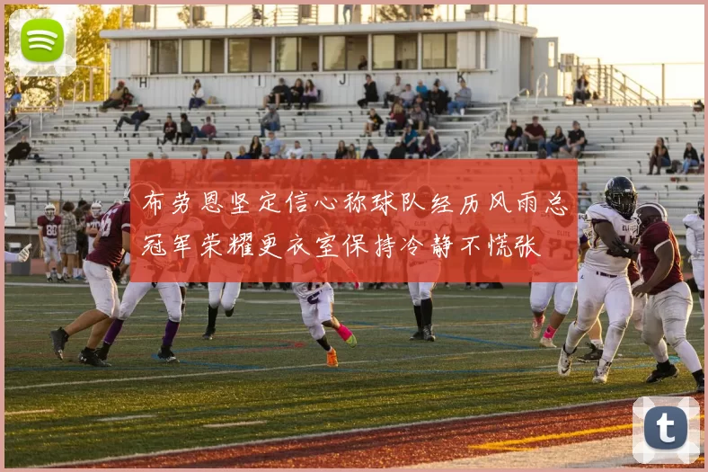 布劳恩坚定信心称球队经历风雨总冠军荣耀更衣室保持冷静不慌张