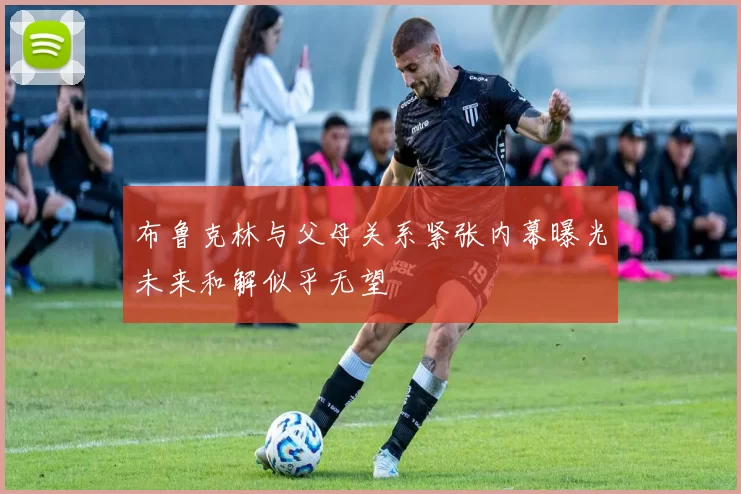 布鲁克林与父母关系紧张内幕曝光未来和解似乎无望