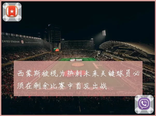 西蒙斯被视为热刺未来关键球员必须在剩余比赛中首发出战