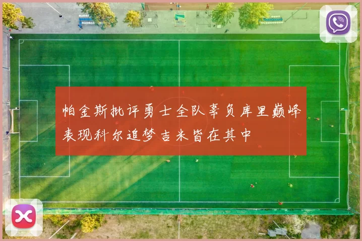 帕金斯批评勇士全队辜负库里巅峰表现科尔追梦吉米皆在其中