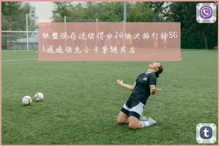 联盟现存连续得分20场次排行榜SGA遥遥领先小卡紧随其后